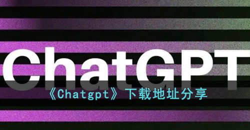 Chatgpt怎么下载-下载地址分享